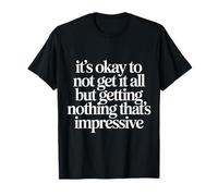 Not Getting It All Is Fine Nothing’s Impressive - Camiseta