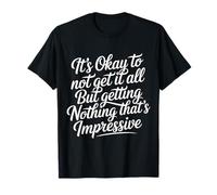 Not Getting It All Is Fine Nothing’s Impressive |- Camiseta