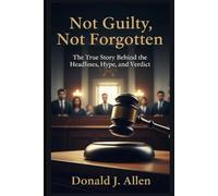 Not Guilty, Not Forgotten: The True Story Behind the Headlines, Hype, and Verdict