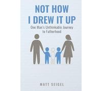Not How I Drew It Up: One Man's Unthinkable Journey to Fatherhood