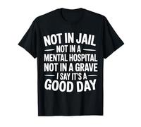 Not In Jail Hospital Or Grave It's A Good Day - Camiseta