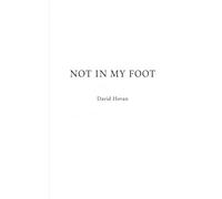 NOT IN MY FOOT: A collection of verbal constructions, paradoxes, fragments, recursive devices, and conceptual miniatures.
