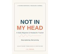 Not In My Head: A Daily Migraine & Headache Tracker to Log Triggers, Track Relief, and Prove Your Pain to Your Doctor