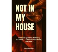 NOT IN MY HOUSE:: A WOMAN'S GUIDE TO ANOINTING, CLEANSING, AND SPIRITUALLY DEFENDING HER HOME