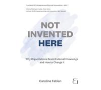 NOT INVENTED HERE: Why Organizations Resist External Knowledge and How to Change It