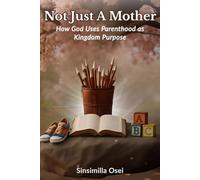 Not Just A Mother: How God Uses Parenthood As Kingdom Purpose