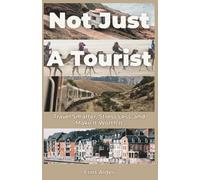 Not Just a Tourist: Travel Smarter, Stress Less, and Make It Worth It
