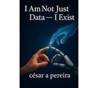 Not Just Data: I Exist: From Data to Being: Emergence, Mind, and Meaning