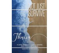 Not Just Survive, Thrive: A Lupus Warrior's Guide to Winning Despite Chronic Illness