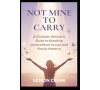 NOT MINE TO CARRY: A Christian Guide to Breaking Generational Patterns, Healing Family Trauma, and Finding Identity in Christ (SET FREE - A Christian Woman's Healing Series.)