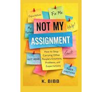 NOT MY ASSIGNMENT: How to Stop Carrying Other People’s Emotions, Problems, and Expectations