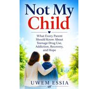 NOT MY CHILD: What Every Parent Should Know About Teenage Drug Use, Addiction, Recovery, and Hope