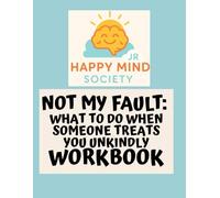 Not My Fault: What to Do When Someone Treats You Unkindly: A Happy Mind Society Jr Workbook
