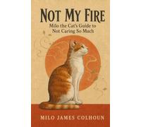 Not My Fire: Milo The Cat's Guide To Not Caring So Much