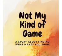 Not My Kind of Game: A Story About Finding What Makes You Shine