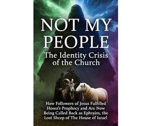 "NOT MY PEOPLE": The Identity Crisis of the Church - How Followers of Jesus Fulfilled Hosea’s Prophecy and Are Now Being Called Back as Ephraim, the ... for the Unadulterated Truth of THE WORD)