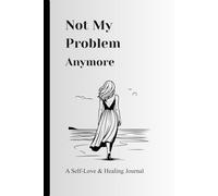Not My Problem Anymore: A Self-Love and Healing Journal for Letting Go, Setting Boundaries, and Choosing Peace