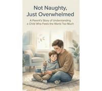 Not Naughty, Just Overwhelmed: A Parent’s Story of Understanding a Child Who Feels the World Too Much