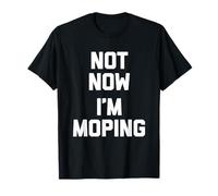 Not Now (I'm Moping) - Divertido dicho sarcástico humor novedad Camiseta