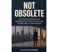 Not Obsolete: The Real-World Playbook for Rebuilding Your Career, Income, and Identity After AI Takes Your Job