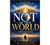 Not of This World: Learning to Live on Earth From the Reality of Heaven. (The Heavenly Kingdom Living Series)