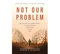Not Our Problem: The True Story of an Afghan Refugee, an American Promise, and the World Between Them