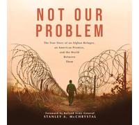 Not Our Problem: The True Story of an Afghan Refugee, an American Promise, and the World Between Them