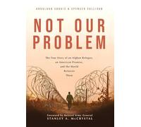 Not Our Problem: The True Story of an Afghan Refugee, an American Promise, and the World Between Them
