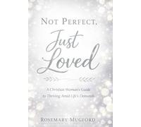 Not Perfect, Just Loved: A Grace-Filled Guide for Christian Women Who Are Tired of Striving & Thriving Amid Life's Demands