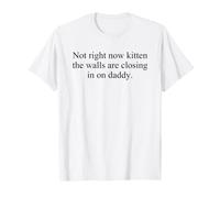 Not Right Now Kitten The Walls Are Closing In On Daddy Camiseta