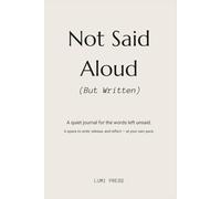 Not Said Aloud - A Journal for What Couldn’t Be Spoken: A safe space for healing, emotional clarity, and silent expression