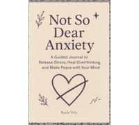 Not So Dear Anxiety: A Guided Journal to Release Stress, Heal Overthinking, and Make Peace with Your Mind
