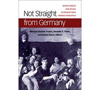 Not Straight from Germany: Sexual Publics and Sexual Citizenship since Magnus Hirschfeld (Social History, Popular Culture, and Politics in Germany)