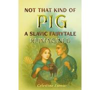 Not That Kind of Pig: A Slavic Fairytale Reimagined (Be Your Infinite Self - A Celestine Lumis Collection)