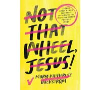 Not That Wheel, Jesus!: Stories From a Faith That Went Off-Road in the Best (and Worst) Possible Ways