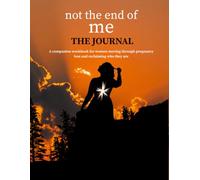 not the end of me - The JournaL: A companion workbook for women moving through pregnancy loss and reclaiming who they are