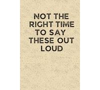 NOT THE RIGHT TIME TO SAY THESE OUT LOUD: Funny 6 x 9 Work Notebook - Gag Gift for Coworkers, Bosses, and Office Humor - Lined Journal for Note Taking - Grain-Textured Cover