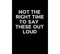 NOT THE RIGHT TIME TO SAY THESE OUT LOUD: Funny 6 x 9 Work Notebook - Gag Gift for Coworkers, Bosses, and Office Humor - Lined Journal for Note Taking - Black Cover