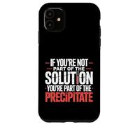 Not The Solution Then You'Re The Precipitate |- Carcasa para iPhone 11