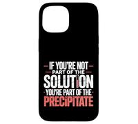 Not The Solution Then You'Re The Precipitate |- Carcasa para iPhone 15