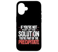 Not The Solution Then You'Re The Precipitate |- Carcasa para iPhone 16