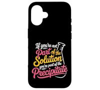 Not The Solution Then You'Re The Precipitate - Carcasa para iPhone 16