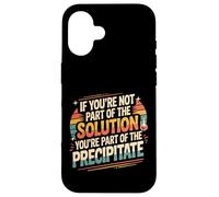 Not The Solution Then You'Re The Precipitate |- Carcasa para iPhone 16