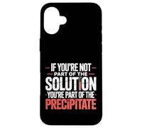 Not The Solution Then You'Re The Precipitate |- Carcasa para iPhone 16 Plus
