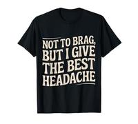 Not To Brag But I Give The Best Headache Fun Stress - Camiseta
