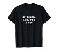 Not Tonight Dear It's A Felony Funny Sarcastic Ironic Weird Camiseta