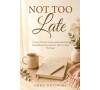 Not Too Late: A Gray Divorce Guide and Journal for Rebuilding Your Identity After a Long Marriage