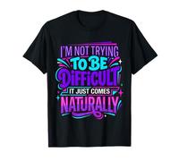 Not Trying To Be Difficult It Comes Naturally - Camiseta