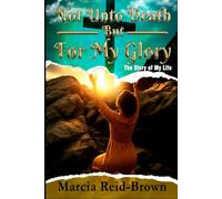 Not Unto Death But For My Glory: The Story of My Life