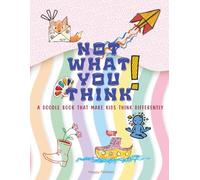 NOT WHAT YOU THINK: A DOODLE BOOK THAT MAKE KIDS THINK DIFFERENTLY